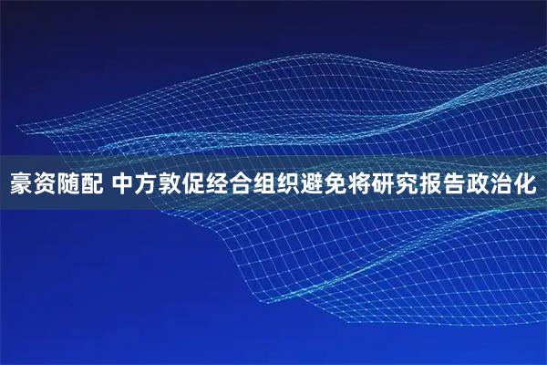 豪资随配 中方敦促经合组织避免将研究报告政治化