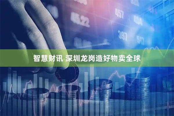 智慧财讯 深圳龙岗造好物卖全球