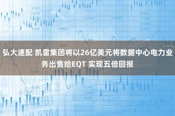 弘大速配 凯雷集团将以26亿美元将数据中心电力业务出售给EQT 实现五倍回报