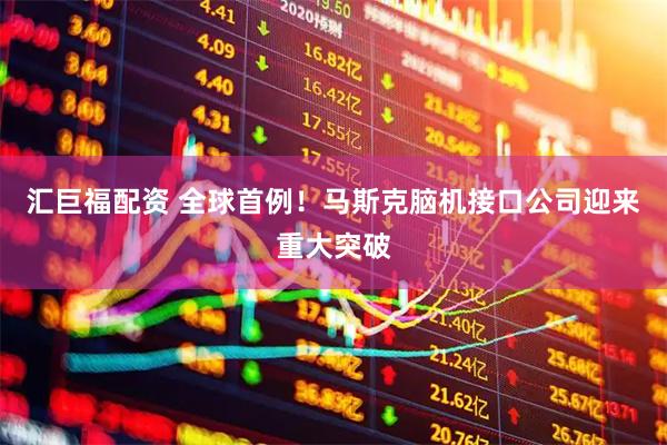汇巨福配资 全球首例！马斯克脑机接口公司迎来重大突破