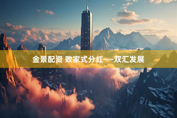 金景配资 败家式分红——双汇发展