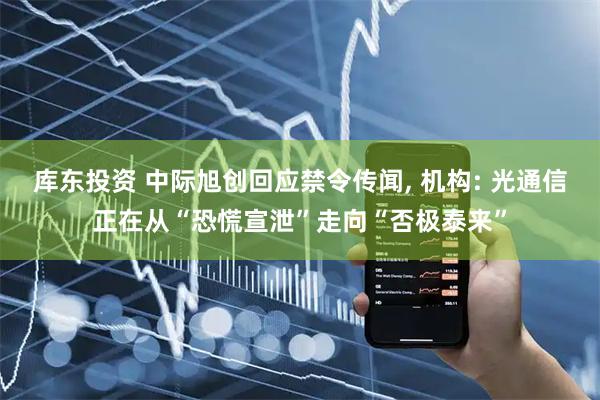 库东投资 中际旭创回应禁令传闻, 机构: 光通信正在从“恐慌宣泄”走向“否极泰来”