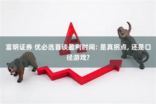 富明证券 优必选首谈盈利时间: 是真拐点, 还是口径游戏?