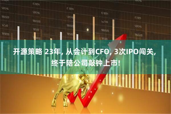开源策略 23年, 从会计到CFO, 3次IPO闯关, 终于陪公司敲钟上市!